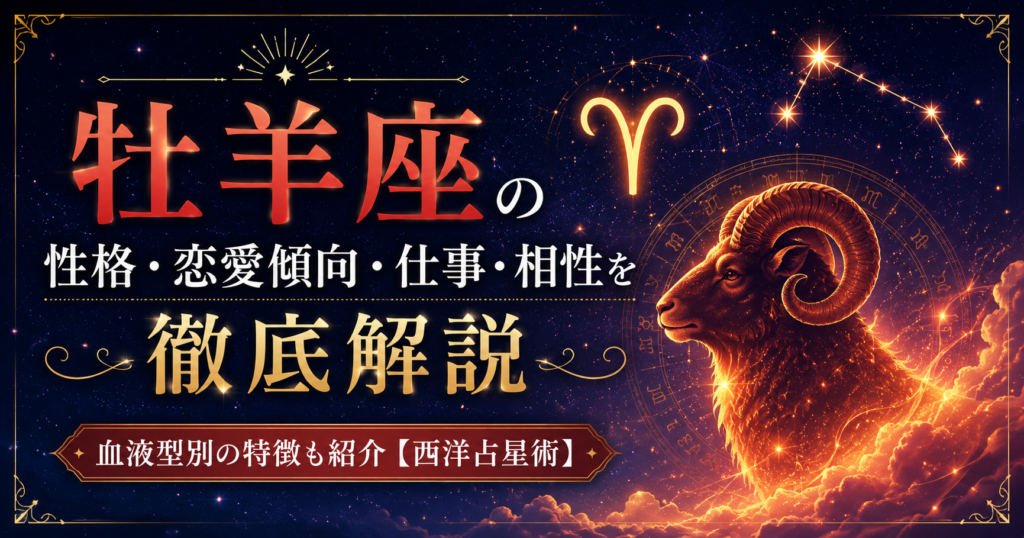 牡羊座の性格・恋愛傾向・仕事・相性を徹底解説｜血液型別の特徴も紹介【西洋占星術】