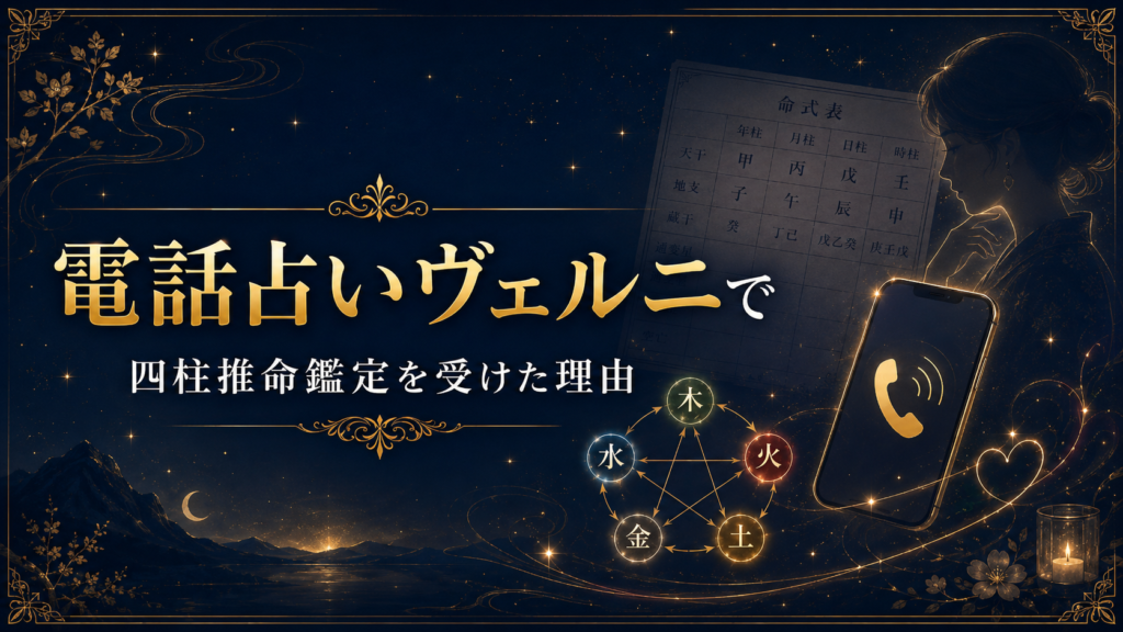 電話占いヴェルニで四柱推命鑑定を受けた理由